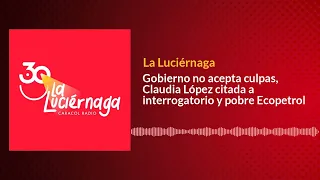 Gobierno no acepta culpas, Claudia López citada a interrogatorio y pobre Ecopetrol