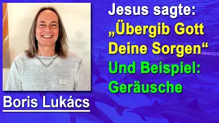 Jesus sagte: "Übergib Gott Deine Sorgen" und das Beispiel "Geräusche" | Boris Lukács