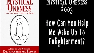 Mystical Oneness #003: How Can You Help Me Wake Up To Enlightenment?