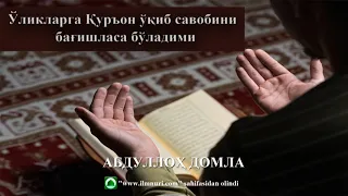 Ўлганларга бағишлаб Қуръон ўқиса савоби етиб борадими??? - АБДУЛЛОҲ ДОМЛА