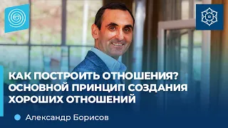 КАК построить отношения? ОСНОВНОЙ ПРИНЦИП построения хороших отношений I Александр Борисов.