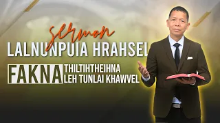 SERMON | Lalnunpuia Hrahsel | Fakna Thiltihtheihna leh Fakna leh tunlai khawvel