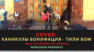 Каникулы Бонифация - Тили бом. Cover. Кавер. Живое выступление на Арбате. Music. WorldSun