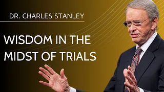 Wisdom in the Midst of Trials – Dr. Charles Stanley | Dr. Charles Stanley Sermons