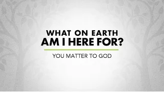 What on Earth am I here for? - Week 1 - You Matter to God