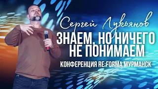 Сергей Лукьянов | Знаем, но ничего не понимаем | Конференция RE:FORMA | Церковь Божья Мурманск