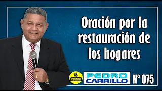 Nº 075 "ORACIÓN POR LA RESTAURACIÓN DE LOS HOGARES" Pastor Pedro Carrillo