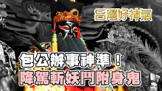 【台灣好神氣】包公辦事神準！ 降駕斬妖鬥附身鬼       秀水 南清宮 / 包府千歲 問事。外景主持 / 鍾大點