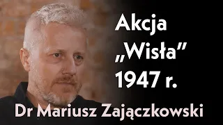Akcja "Wisła" | rozmowa z dr. Mariuszem Zajączkowskim