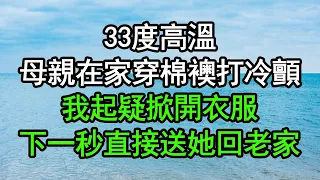 33度高溫，母親在家穿棉襖打冷顫，我起疑掀開衣服，下一秒直接送她回老家，竟然……#深夜淺讀 #為人處世 #生活經驗 #情感故事