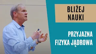 Bliżej Nauki: Przyjazna fizyka jądrowa - prof. dr hab. Andrzej Magiera