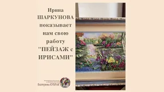 ВЫШИВКА ЛЕНТАМИ Видео-отзыв Ирины ШАРКУНОВОЙ по курсу ПЕЙЗАЖ с ирисами