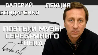 Бондаренко Валерий Поэты и Музы Серебряного Века Лекция