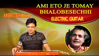 AMI ETO JE TOMAY BHALOBESECHHI  SONG OF MANABENDRA MUKHERJEE ON ELECTRIC GUITAR BY ANSHUJIT SARKAR .