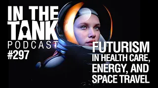 In The Tank, ep 297: Futurism in Health Care, Energy, and Space Travel