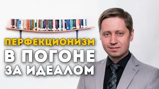 Перфекционизм: в погоне за идеалом. Заметки психолога Сергея Саратовского