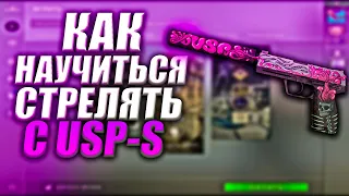 КАК НАУЧИТЬСЯ СТРЕЛЯТЬ С USP-S || CS GO