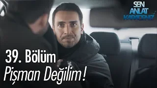 Pişman değilim! - Sen Anlat Karadeniz 39. Bölüm