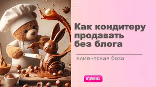 Как кондитеру продавать без блога. Клиентская база