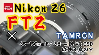 ニコン Z 6とマウントアダプターFTZでタムロン 35-150mm F/2.8-4 Di VC OSD ニコン用 （Model A043）は使えるの？