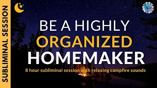 BE A HIGHLY ORGANIZED HOMEMAKER | 8 Hours of Subliminal Affirmations & Campfire Sounds