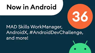 Now in Android: 36 - MAD Skills WorkManager, AndroidX, #AndroidDevChallenge, and more!