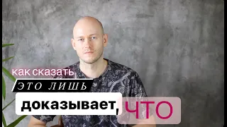 КАК СКАЗАТЬ: ЭТО ЛИШЬ ДОКАЗЫВАЕТ ТО, ЧТО … по-английски