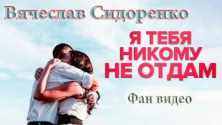 Я ТЕБЯ НИКОМУ НЕ ОТДАМ 💘 СУПЕР ПЕСНЯ Вячеслав СИДОРЕНКО НОВИНКИ 2022