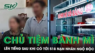 Chủ Tiệm Bánh Mì Khiến 518 Người Ngộ Độc Lên Tiếng: ‘20 Năm Chưa Từng Xảy Ra Sự Việc Như Thế Này’