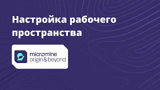 Как настроить рабочее пространство Micromine Origin & Beyond ?