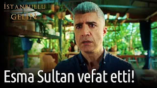 İstanbullu Gelin | Esma Sultan Vefat Etti!