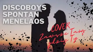 ZAWSZE TAM GDZIE TY - DISCOBOYS SPONTAN MENELAOS (COVER)