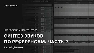 СИНТЕЗ ЗВУКА ПО РЕФЕРЕНСУ. Часть 2. Практический мастер-класс с Андреем Девятых