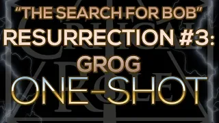 RESURRECTION RITUAL #3: GROG ("The Search For Bob" One-shot)
