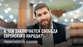 В чем заключается свобода еврейского народа? Р. Михоэль Манохин