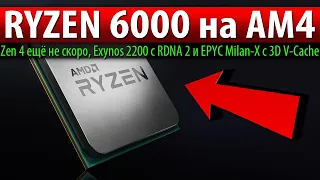 🔥RYZEN 6000 на AM4, Zen 4 ещё не скоро, Exynos 2200 с RDNA 2 и EPYC Milan-X с 3D V-Cache