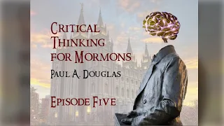 Critical Thinking for Mormons - Episode 5