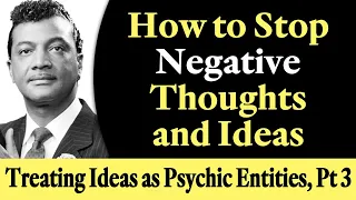 How to Stop Negative Thoughts and Ideas - Rev. Ike's Treating Ideas as Psychic Entities, Part 3