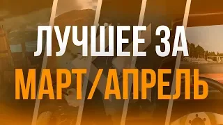 ЛУЧШЕЕ ЗА МАРТ / АПРЕЛЬ!