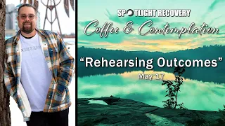 May 17, 2024 | Rehearsing Outcomes | Coffee & Contemplation | Recovery Podcast