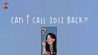 [Playlist] can i call 2012 back 📞 you're on the phone call from 2012 ~ throwback songs