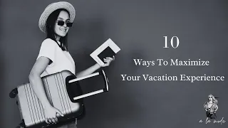 10 Ways To Maximize Your Vacation Experience | How To Get Most Of Your Vacations | Travel |