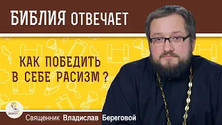 Как победить в себе расизм? Библия отвечает. Священник Владислав Береговой