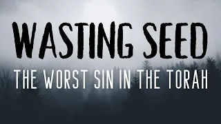 WASTING SEED: THE WORST SIN IN THE TORAH