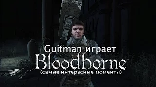 Guitman играет в Bloodborne (самые интересные моменты)