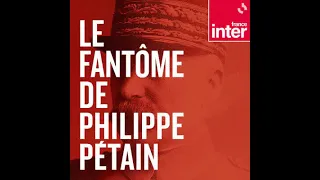 Le fantôme de Philippe Pétain - Episode 4 : le fossoyeur de la République - Podcast France Inter