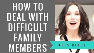 How to Deal with Difficult Family Members - Kris Reece - Relationship Coach