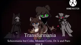 “Transfurmania” Schizomania but Colin, Monster Colin, Dr. K and Puro sing it