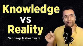 Knowledge vs Reality - Sandeep Maheshwari