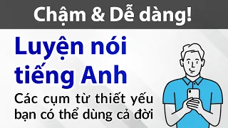 Luyện nói tiếng Anh dễ dàng & chậm rải — Các cụm từ thiết yếu bạn có thể dùng cả đời